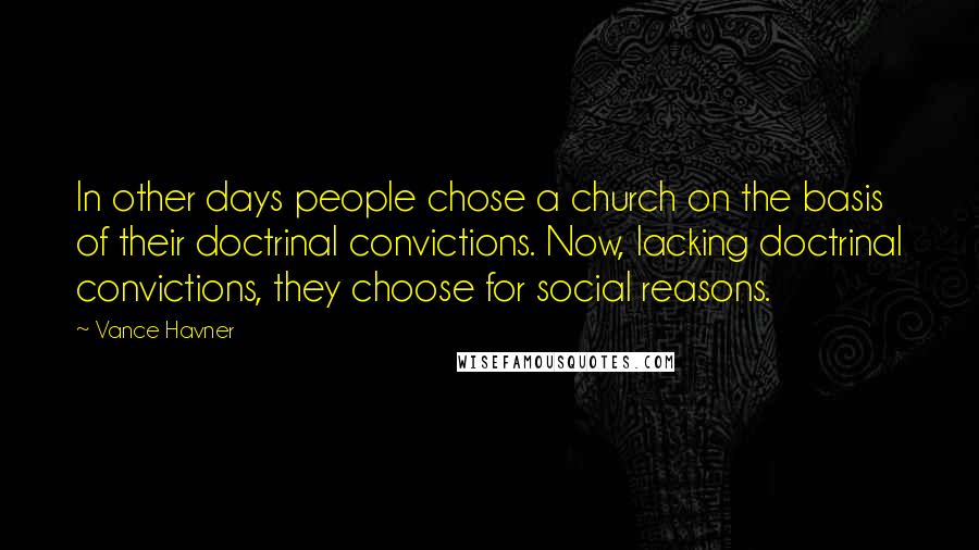 Vance Havner Quotes: In other days people chose a church on the basis of their doctrinal convictions. Now, lacking doctrinal convictions, they choose for social reasons.