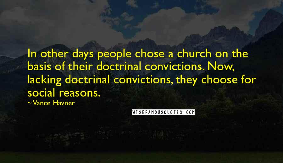 Vance Havner Quotes: In other days people chose a church on the basis of their doctrinal convictions. Now, lacking doctrinal convictions, they choose for social reasons.