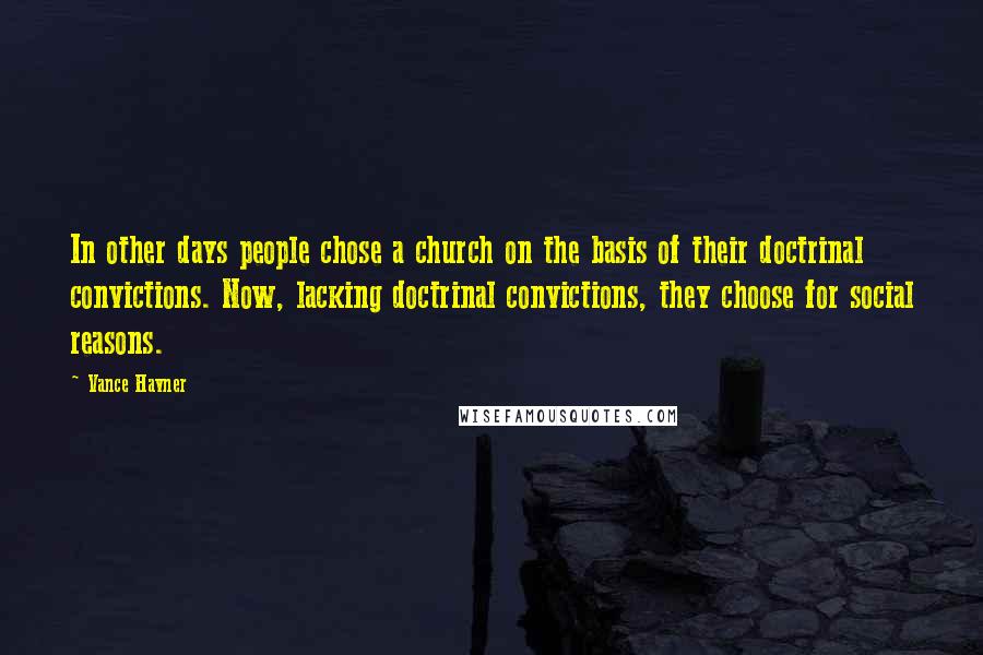 Vance Havner Quotes: In other days people chose a church on the basis of their doctrinal convictions. Now, lacking doctrinal convictions, they choose for social reasons.