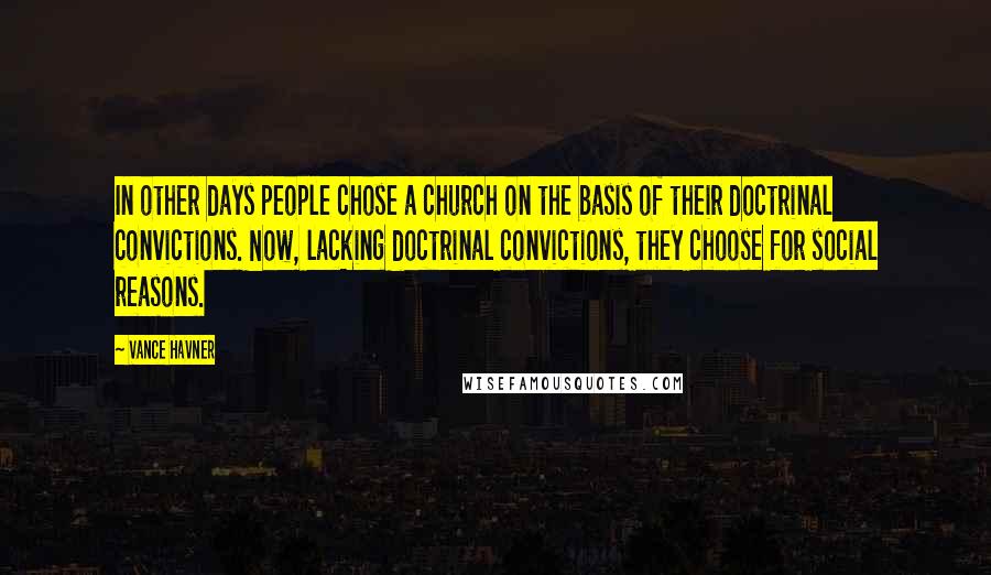 Vance Havner Quotes: In other days people chose a church on the basis of their doctrinal convictions. Now, lacking doctrinal convictions, they choose for social reasons.