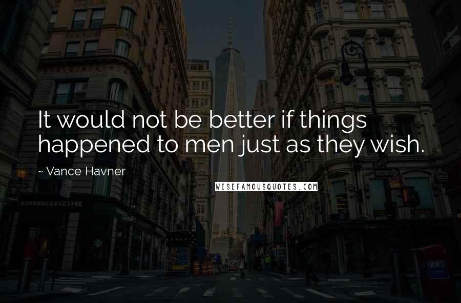 Vance Havner Quotes: It would not be better if things happened to men just as they wish.