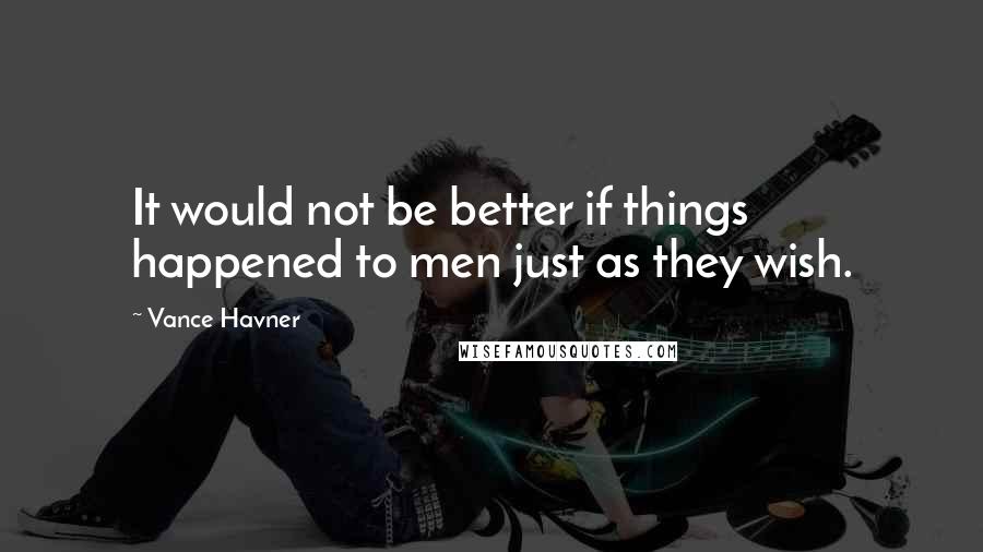 Vance Havner Quotes: It would not be better if things happened to men just as they wish.