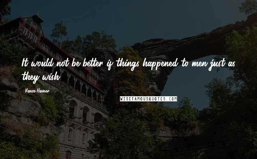 Vance Havner Quotes: It would not be better if things happened to men just as they wish.