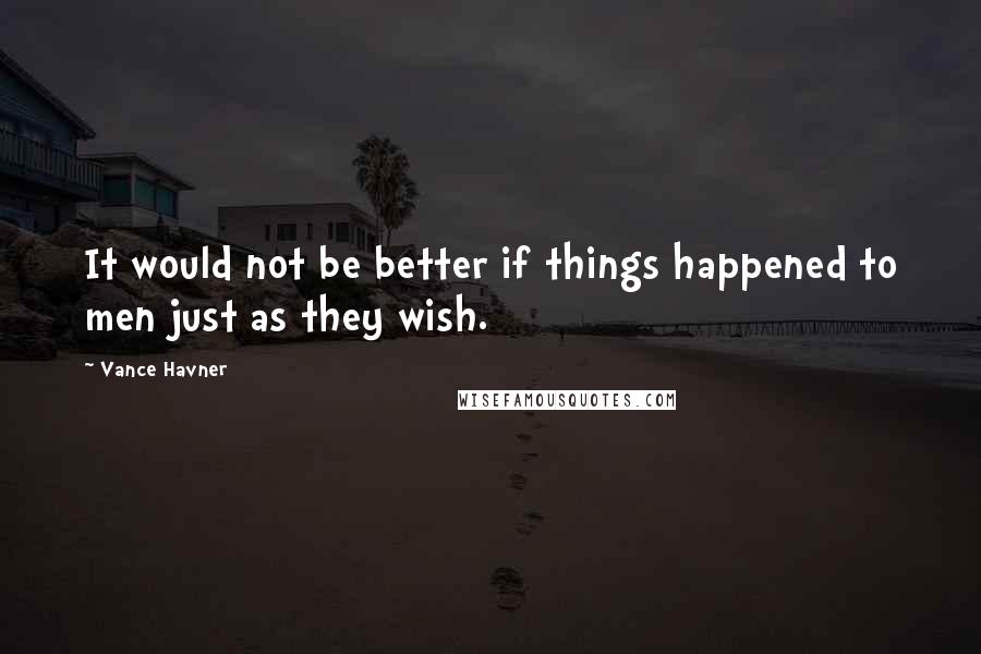 Vance Havner Quotes: It would not be better if things happened to men just as they wish.