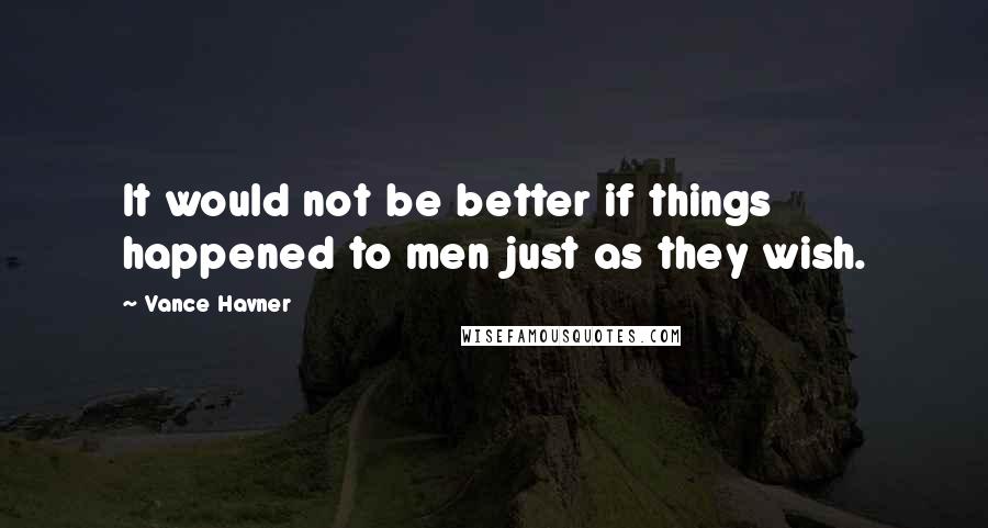 Vance Havner Quotes: It would not be better if things happened to men just as they wish.