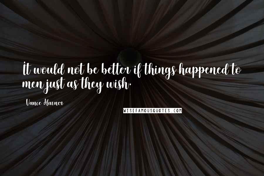 Vance Havner Quotes: It would not be better if things happened to men just as they wish.
