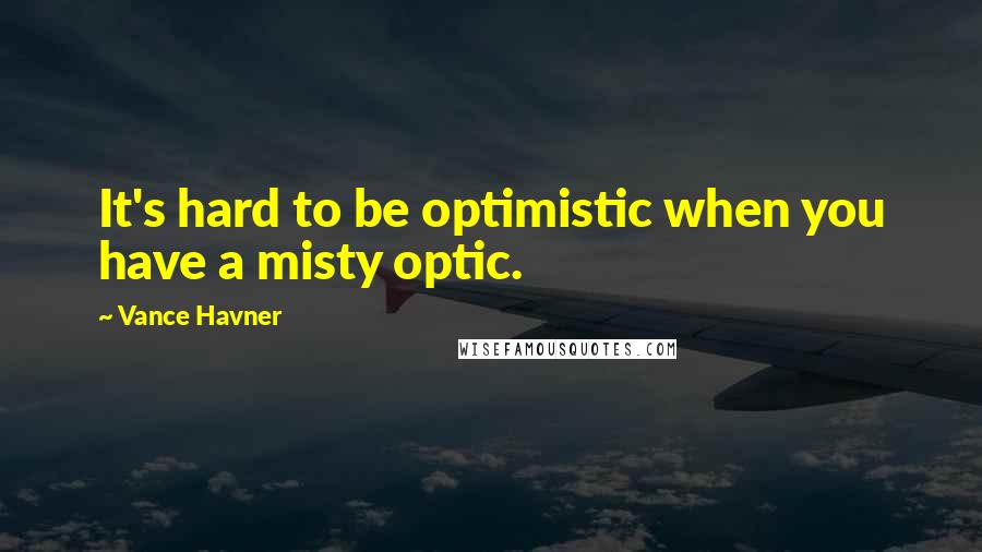 Vance Havner Quotes: It's hard to be optimistic when you have a misty optic.