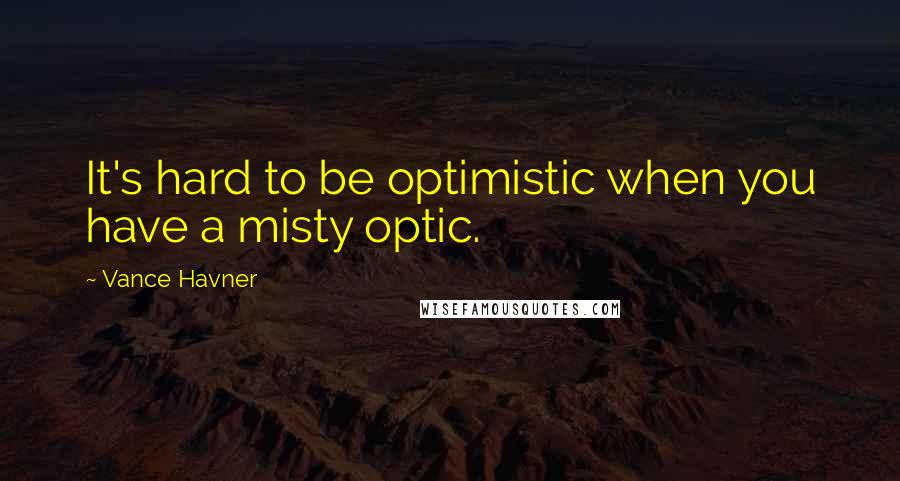 Vance Havner Quotes: It's hard to be optimistic when you have a misty optic.