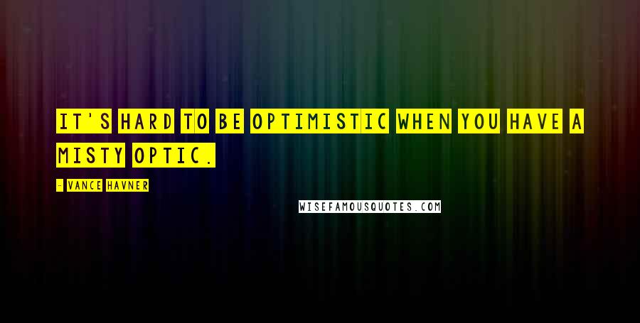 Vance Havner Quotes: It's hard to be optimistic when you have a misty optic.