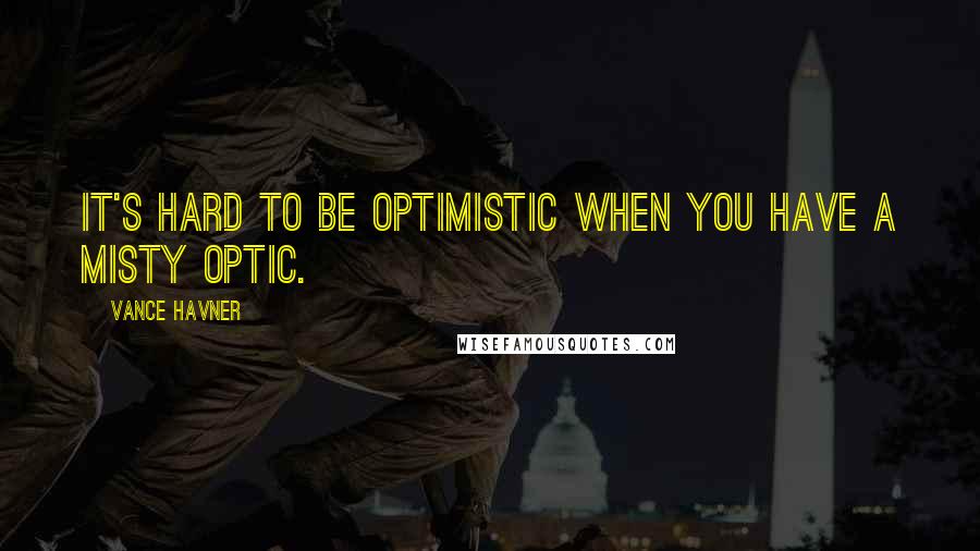 Vance Havner Quotes: It's hard to be optimistic when you have a misty optic.