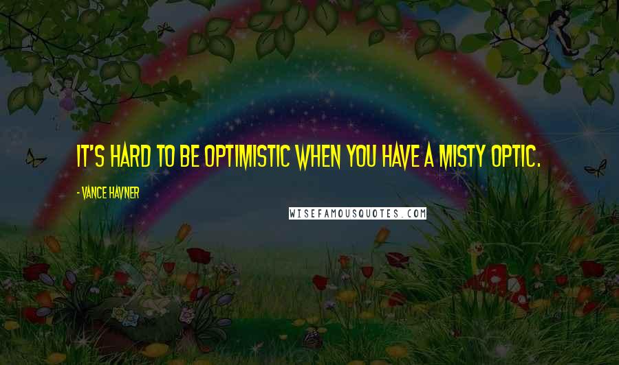 Vance Havner Quotes: It's hard to be optimistic when you have a misty optic.