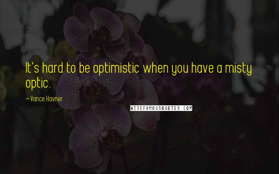 Vance Havner Quotes: It's hard to be optimistic when you have a misty optic.