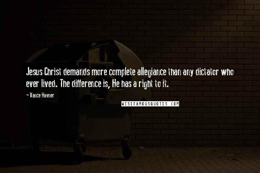 Vance Havner Quotes: Jesus Christ demands more complete allegiance than any dictator who ever lived. The difference is, He has a right to it.