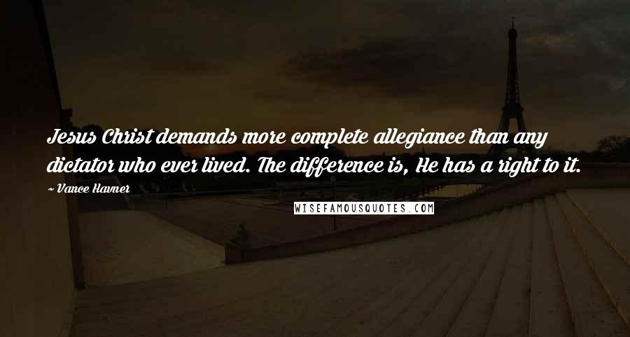 Vance Havner Quotes: Jesus Christ demands more complete allegiance than any dictator who ever lived. The difference is, He has a right to it.