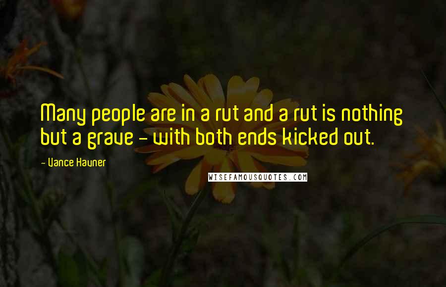 Vance Havner Quotes: Many people are in a rut and a rut is nothing but a grave - with both ends kicked out.