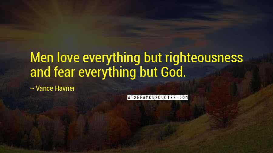 Vance Havner Quotes: Men love everything but righteousness and fear everything but God.