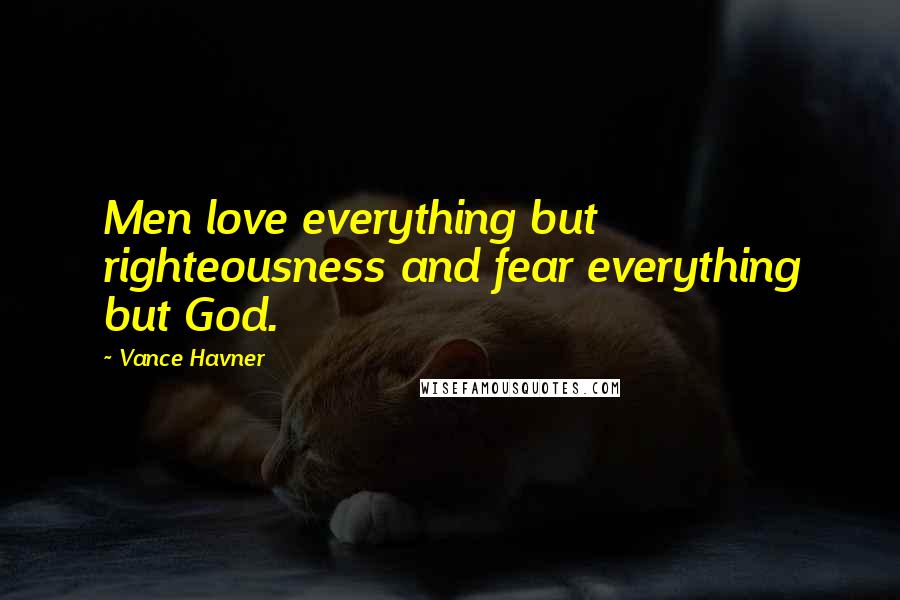 Vance Havner Quotes: Men love everything but righteousness and fear everything but God.