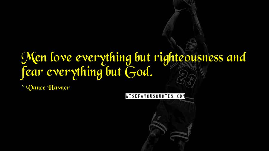 Vance Havner Quotes: Men love everything but righteousness and fear everything but God.