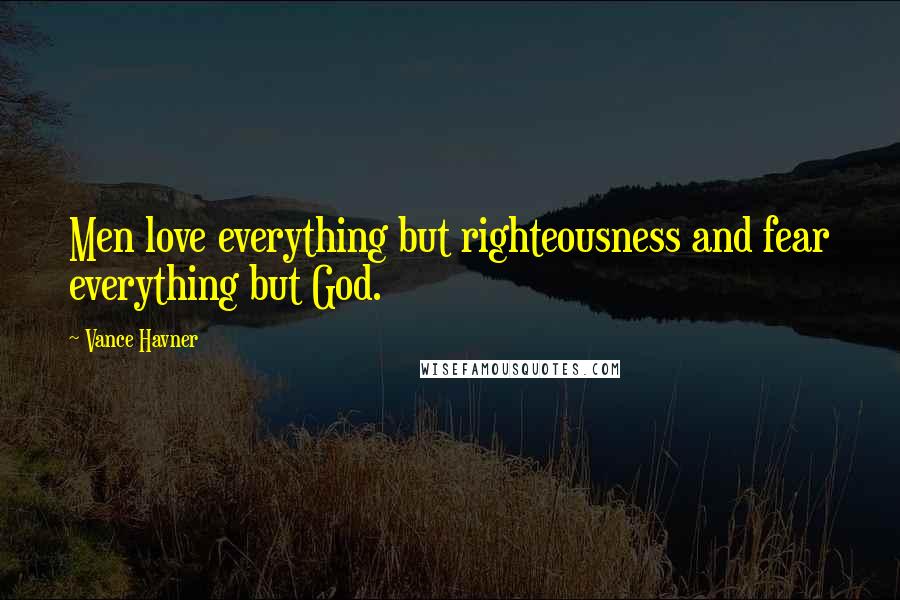 Vance Havner Quotes: Men love everything but righteousness and fear everything but God.