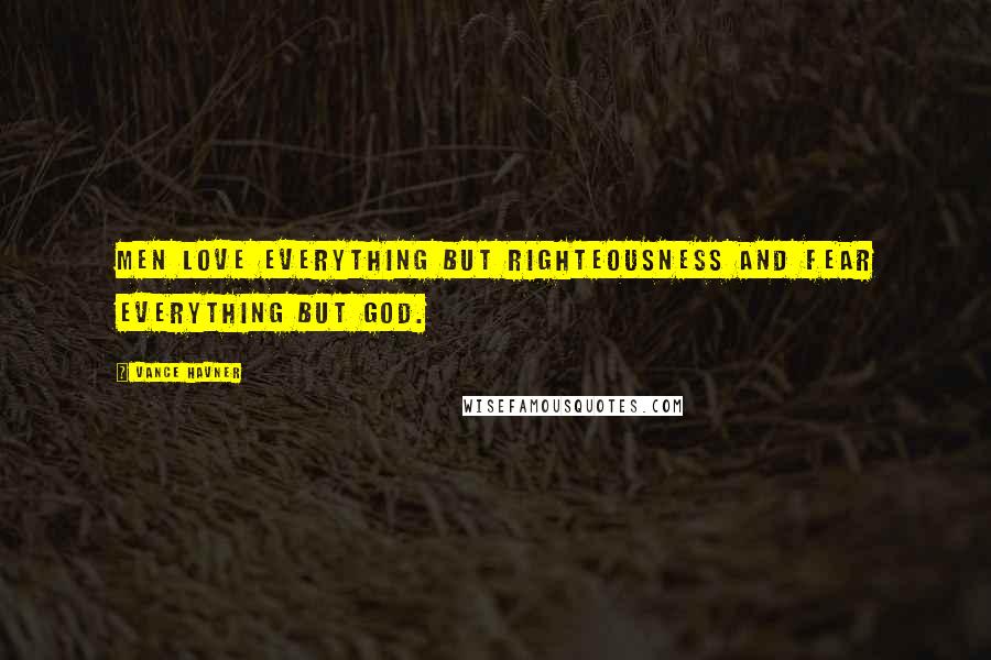 Vance Havner Quotes: Men love everything but righteousness and fear everything but God.