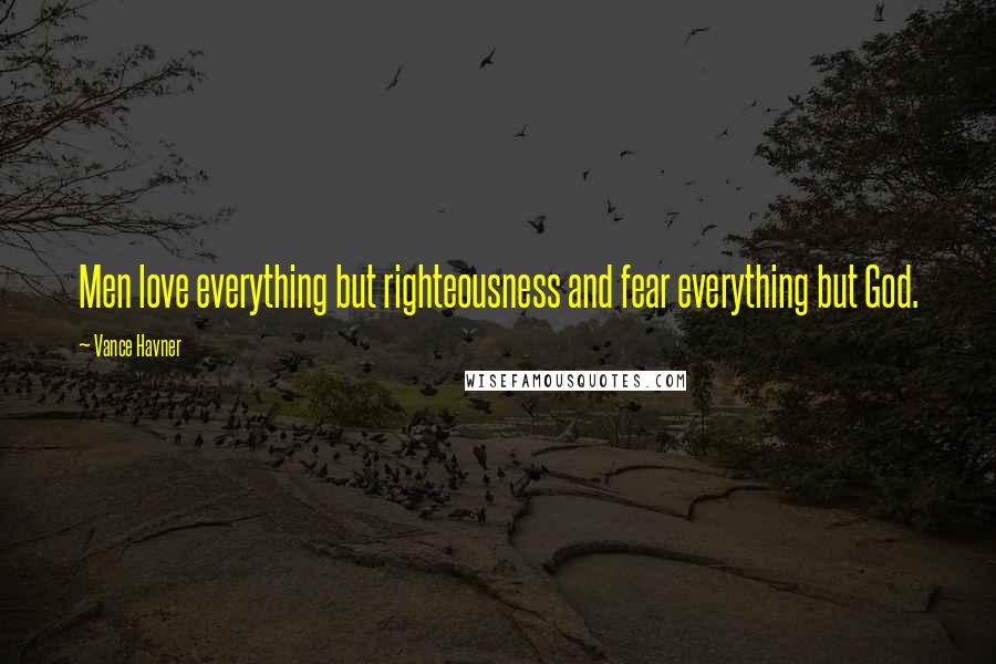 Vance Havner Quotes: Men love everything but righteousness and fear everything but God.