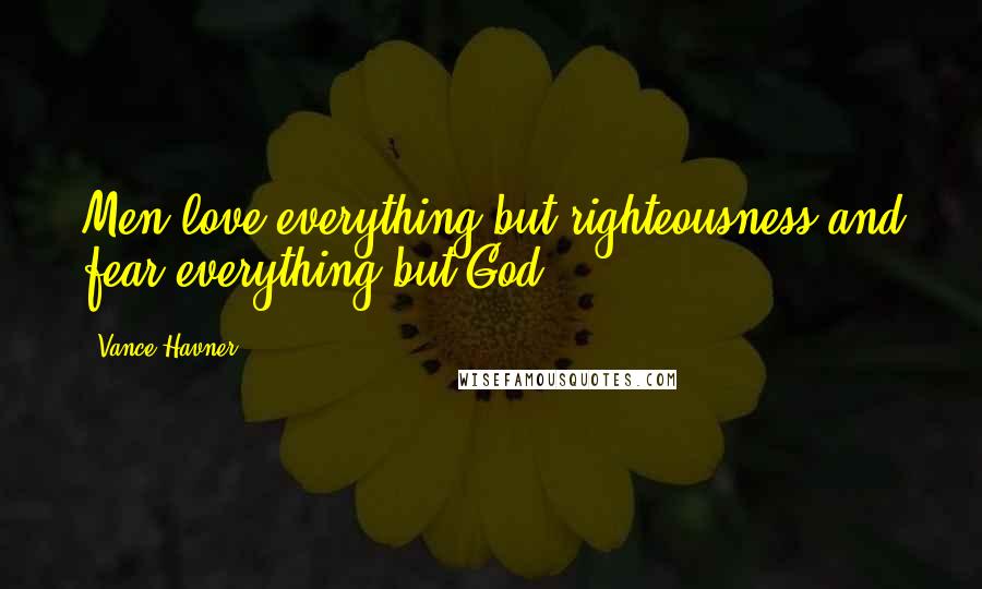 Vance Havner Quotes: Men love everything but righteousness and fear everything but God.