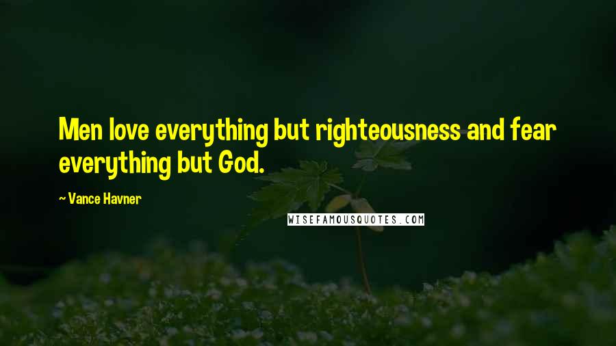 Vance Havner Quotes: Men love everything but righteousness and fear everything but God.