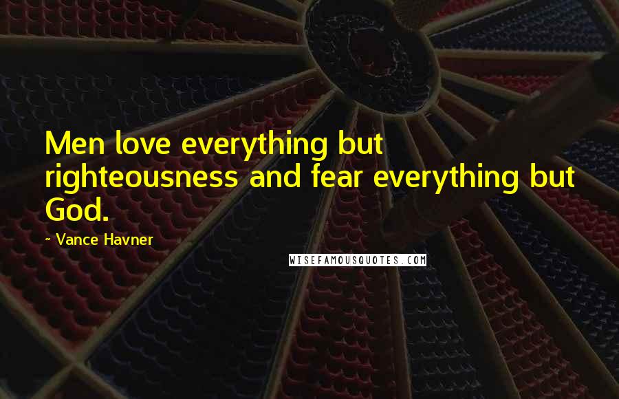 Vance Havner Quotes: Men love everything but righteousness and fear everything but God.