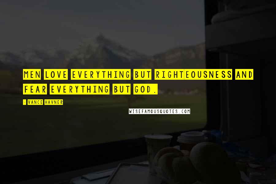 Vance Havner Quotes: Men love everything but righteousness and fear everything but God.