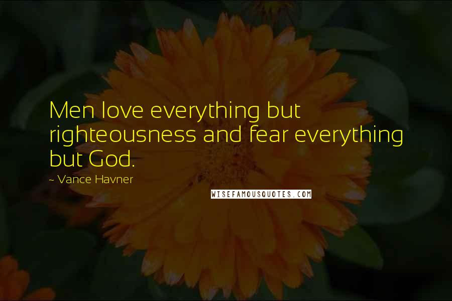 Vance Havner Quotes: Men love everything but righteousness and fear everything but God.