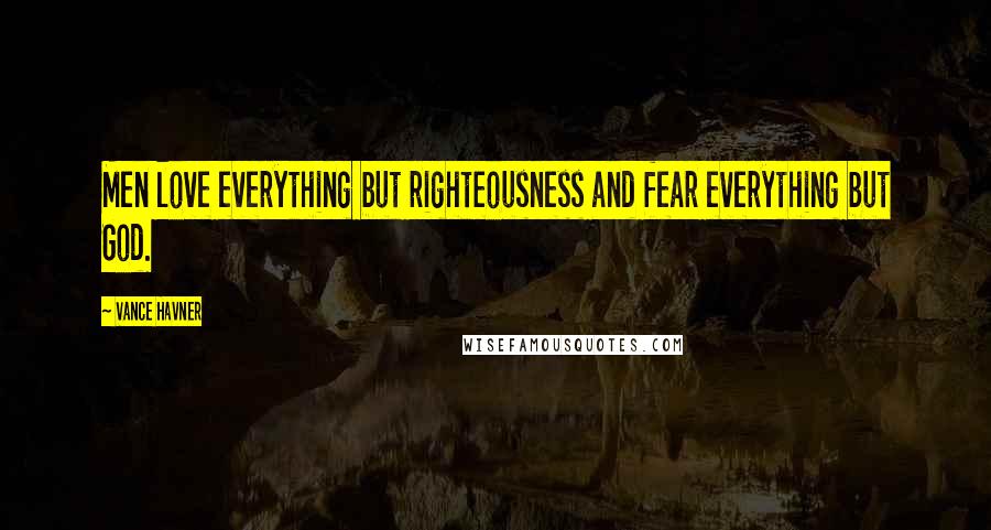 Vance Havner Quotes: Men love everything but righteousness and fear everything but God.