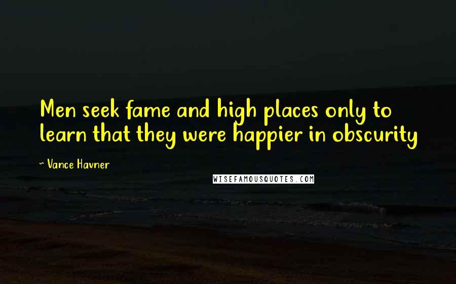 Vance Havner Quotes: Men seek fame and high places only to learn that they were happier in obscurity