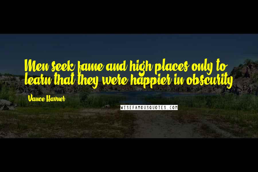 Vance Havner Quotes: Men seek fame and high places only to learn that they were happier in obscurity