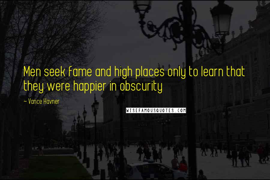 Vance Havner Quotes: Men seek fame and high places only to learn that they were happier in obscurity