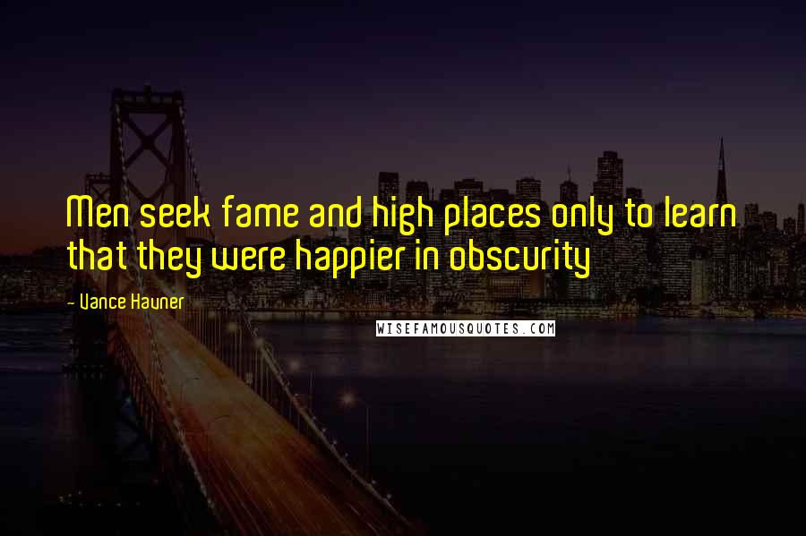 Vance Havner Quotes: Men seek fame and high places only to learn that they were happier in obscurity