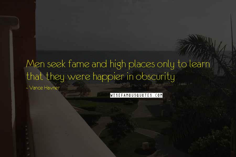 Vance Havner Quotes: Men seek fame and high places only to learn that they were happier in obscurity