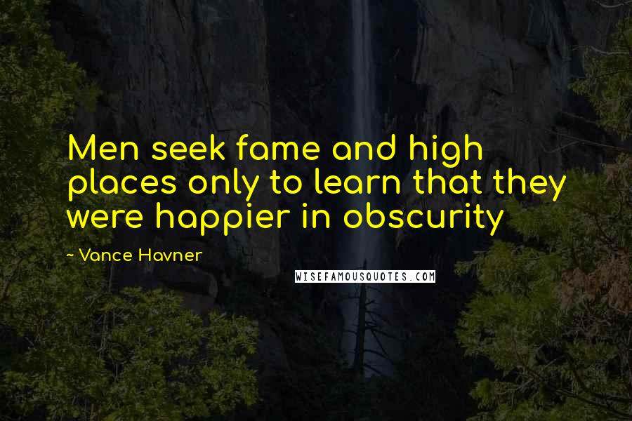 Vance Havner Quotes: Men seek fame and high places only to learn that they were happier in obscurity
