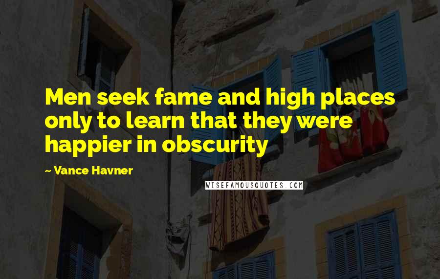 Vance Havner Quotes: Men seek fame and high places only to learn that they were happier in obscurity