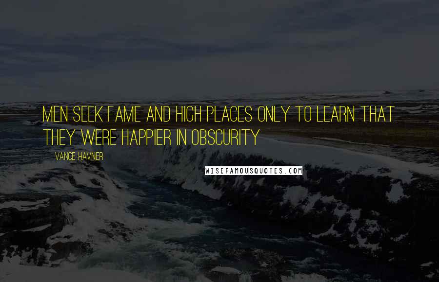 Vance Havner Quotes: Men seek fame and high places only to learn that they were happier in obscurity