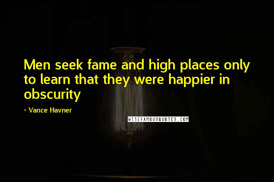 Vance Havner Quotes: Men seek fame and high places only to learn that they were happier in obscurity