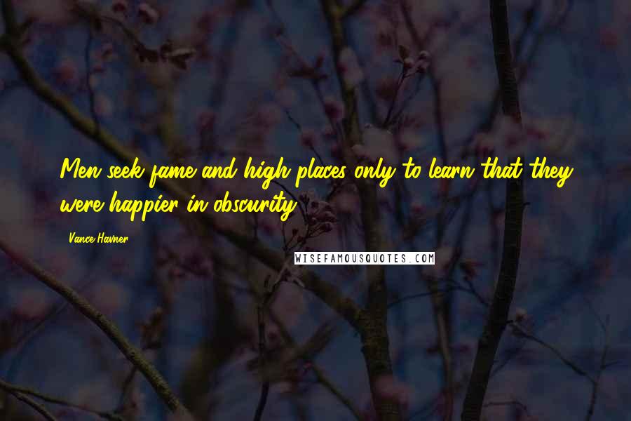 Vance Havner Quotes: Men seek fame and high places only to learn that they were happier in obscurity