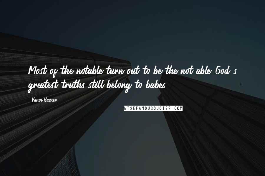 Vance Havner Quotes: Most of the notable turn out to be the not-able. God's greatest truths still belong to babes.