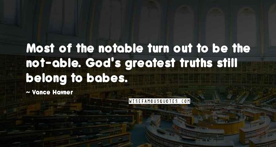 Vance Havner Quotes: Most of the notable turn out to be the not-able. God's greatest truths still belong to babes.