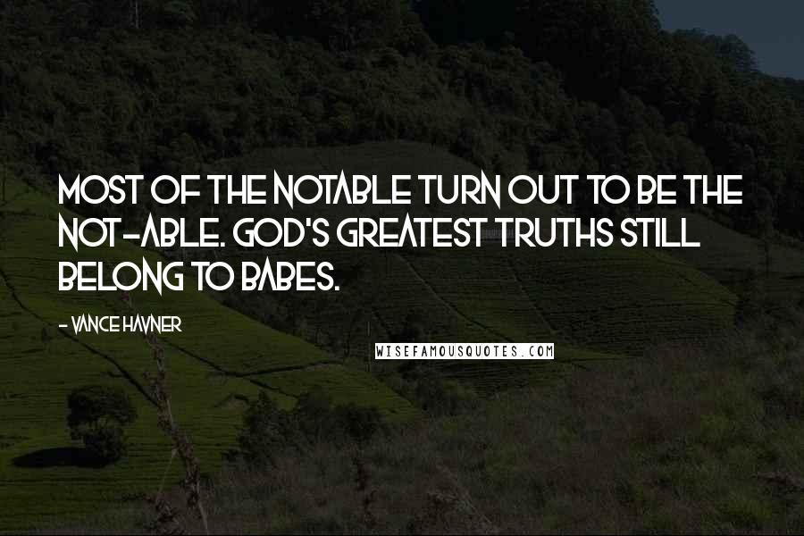 Vance Havner Quotes: Most of the notable turn out to be the not-able. God's greatest truths still belong to babes.