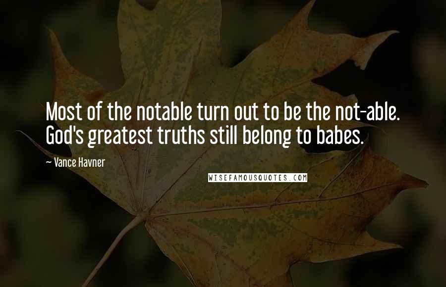 Vance Havner Quotes: Most of the notable turn out to be the not-able. God's greatest truths still belong to babes.