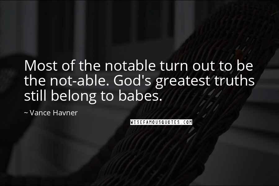 Vance Havner Quotes: Most of the notable turn out to be the not-able. God's greatest truths still belong to babes.