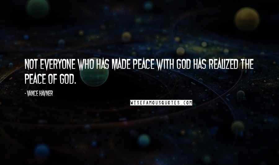 Vance Havner Quotes: Not everyone who has made peace with God has realized the peace of God.