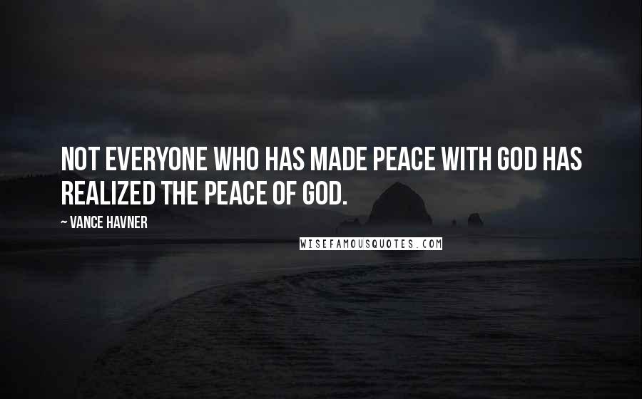 Vance Havner Quotes: Not everyone who has made peace with God has realized the peace of God.