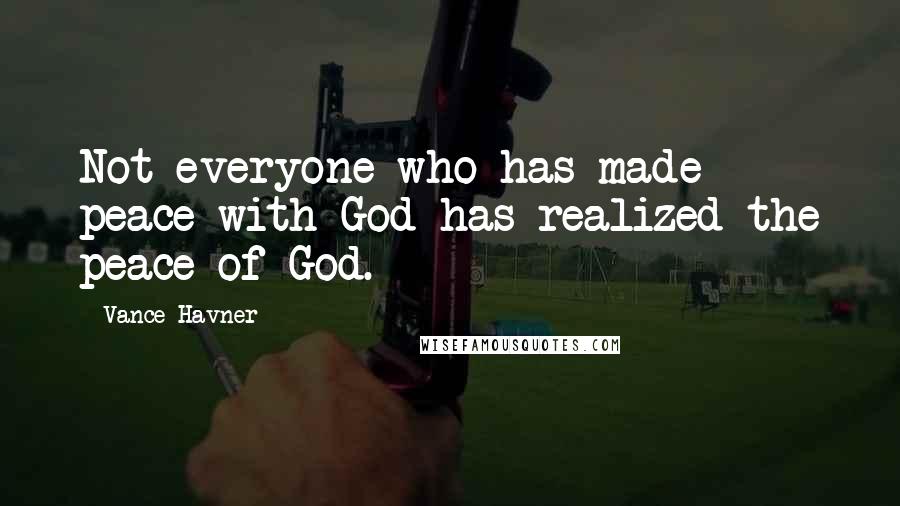 Vance Havner Quotes: Not everyone who has made peace with God has realized the peace of God.