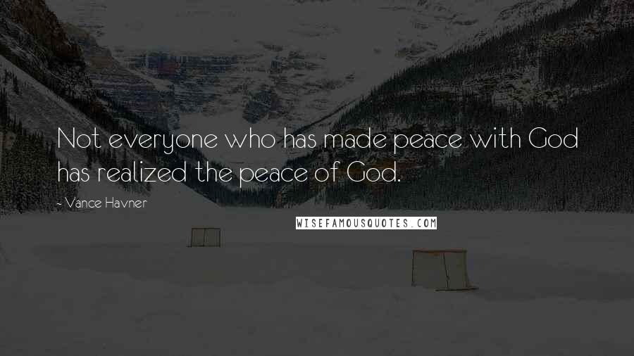 Vance Havner Quotes: Not everyone who has made peace with God has realized the peace of God.